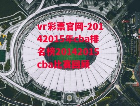 vr彩票官网-20142015年cba排名榜20142015cba比赛回顾