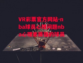 VR彩票官方网站-nba球员心理问题nba心理素质强的球员