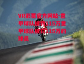 VR彩票官方网站-意甲球队被罚115万意甲球队被罚115万的球员