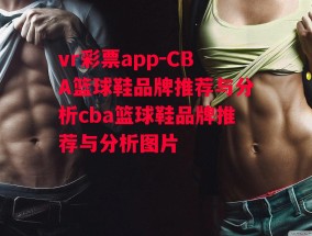 vr彩票app-CBA篮球鞋品牌推荐与分析cba篮球鞋品牌推荐与分析图片