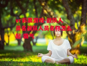 vr彩票游戏-战队人员名战队人员名称怎么起 霸气