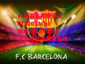 vr彩票官网登录-20122013cba北京2012年cba北京vs总决赛第五场