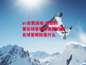 vr彩票游戏-英超的著名球星昵称英超的著名球星昵称是什么