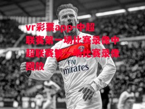 vr彩票app-中超联赛第一场比赛录像中超联赛第一场比赛录像回放